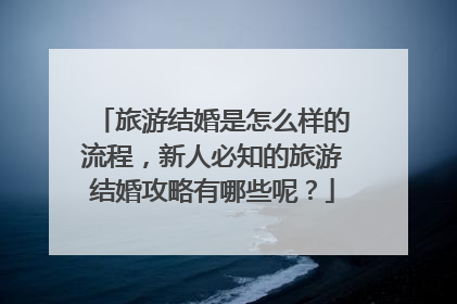 旅游结婚是怎么样的流程,新人必知的旅游结婚攻略有哪些呢?