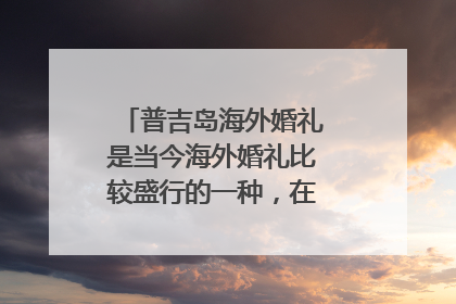 普吉岛海外婚礼是当今海外婚礼比较盛行的一种,在普吉岛合适吗?