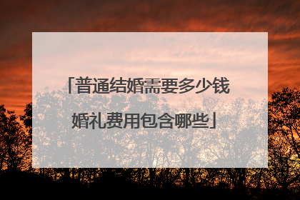 普通结婚需要多少钱 婚礼费用包含哪些