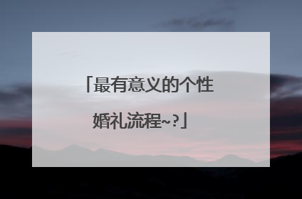 最有意义的个性婚礼流程~?