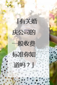 有关婚庆公司的一般收费标准你知道吗?
