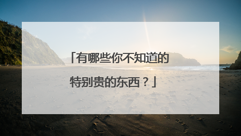 有哪些你不知道的特别贵的东西？