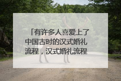 有许多人喜爱上了中国古时的汉式婚礼流程，汉式婚礼流程有哪些仪式呢？