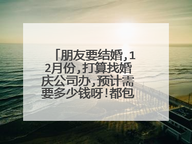 朋友要结婚,12月份,打算找婚庆公司办,预计需要多少钱呀!都包括什么.