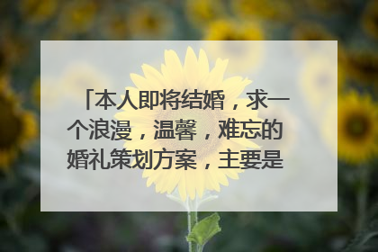 本人即将结婚，求一个浪漫，温馨，难忘的婚礼策划方案，主要是婚礼举行中的一些有新意的环节~