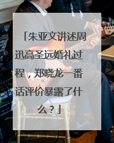 朱亚文讲述周迅高圣远婚礼过程，郑晓龙一番话评价暴露了什么？
