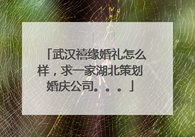 武汉禧缘婚礼怎么样，求一家湖北策划婚庆公司。。。
