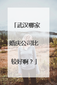 武汉哪家婚庆公司比较好啊?