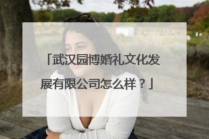 武汉园博婚礼文化发展有限公司怎么样？