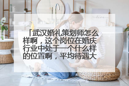 武汉婚礼策划师怎么样啊，这个岗位在婚庆行业中处于一个什么样的位置啊，平均待遇大概是多少？
