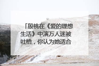 殷桃在《爱的理想生活》中演万人迷被吐槽，你认为她适合演这类角色吗？