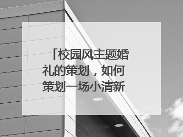 校园风主题婚礼的策划,如何策划一场小清新风格的婚礼