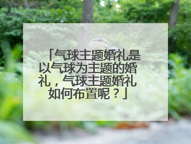 气球主题婚礼是以气球为主题的婚礼，气球主题婚礼如何布置呢？