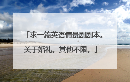求一篇英语情景剧剧本。关于婚礼。其他不限。