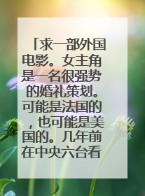 求一部外国电影。女主角是一名很强势的婚礼策划。可能是法国的，也可能是美国的。几年前在中央六台看过