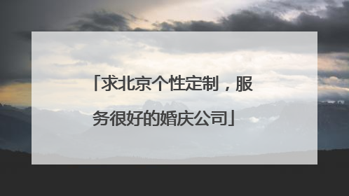 求北京个性定制,服务很好的婚庆公司