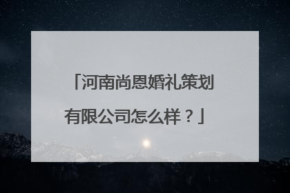 河南尚恩婚礼策划有限公司怎么样？