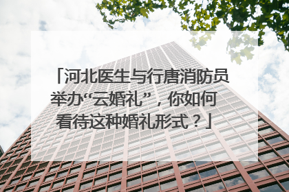 河北医生与行唐消防员举办“云婚礼”,你如何看待这种婚礼形式?