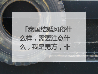 泰国结婚风俗什么样,需要注意什么,我是男方,非泰国人。