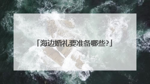 海边婚礼要准备哪些?