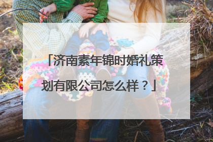 济南素年锦时婚礼策划有限公司怎么样？