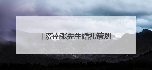 济南张先生婚礼策划有限公司怎么样？