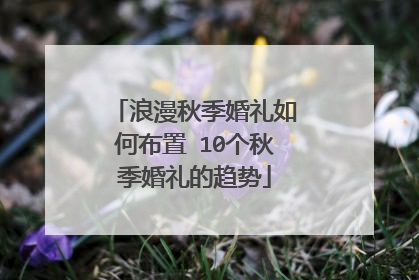 浪漫秋季婚礼如何布置 10个秋季婚礼的趋势