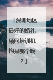 深圳地区最好的婚礼顾问培训机构是哪个啊？