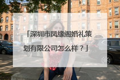 深圳市凤缘阁婚礼策划有限公司怎么样?