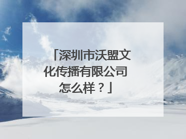 深圳市沃盟文化传播有限公司怎么样？