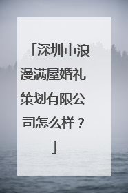 深圳市浪漫满屋婚礼策划有限公司怎么样?