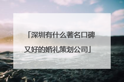 深圳有什么著名口碑又好的婚礼策划公司