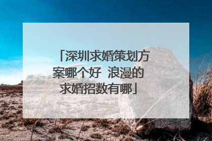 深圳求婚策划方案哪个好 浪漫的求婚招数有哪