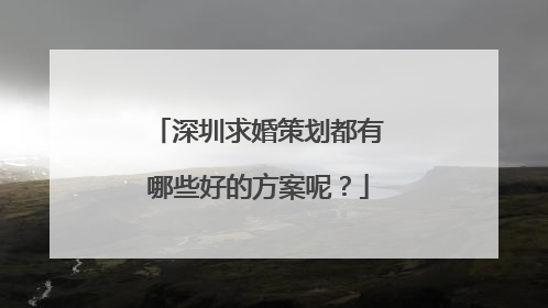 深圳求婚策划都有哪些好的方案呢？