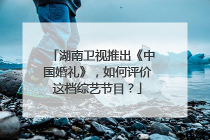 湖南卫视推出《中国婚礼》，如何评价这档综艺节目？