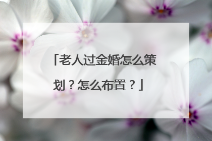 老人过金婚怎么策划？怎么布置？