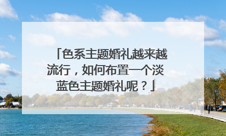 色系主题婚礼越来越流行,如何布置一个淡蓝色主题婚礼呢?