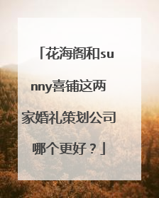 花海阁和sunny喜铺这两家婚礼策划公司哪个更好?