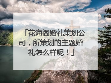 花海阁婚礼策划公司，所策划的主题婚礼怎么样呢！