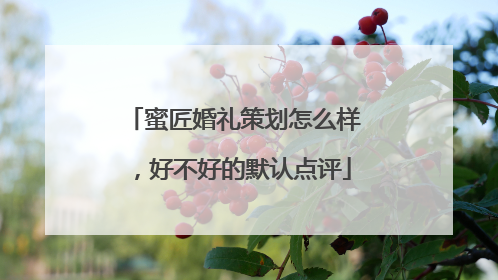 蜜匠婚礼策划怎么样，好不好的默认点评