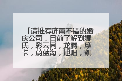 请推荐济南不错的婚庆公司,目前了解到娜氏,彩云间,龙腾,摩卡,蔚蓝海,旭阳,凯缘,完美新娘,