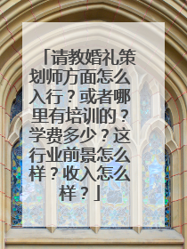 请教婚礼策划师方面怎么入行？或者哪里有培训的？学费多少？这行业前景怎么样？收入怎么样？