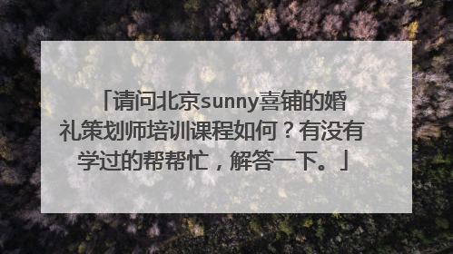 请问北京sunny喜铺的婚礼策划师培训课程如何?有没有学过的帮帮忙,解答一下。