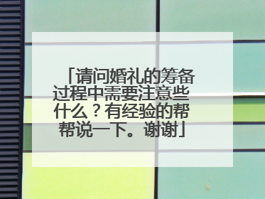 请问婚礼的筹备过程中需要注意些什么?有经验的帮帮说一下。谢谢