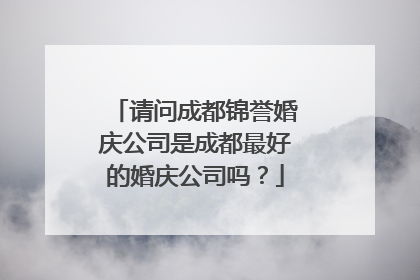 请问成都锦誉婚庆公司是成都最好的婚庆公司吗？