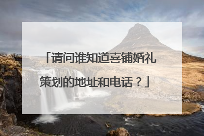 请问谁知道喜铺婚礼策划的地址和电话？