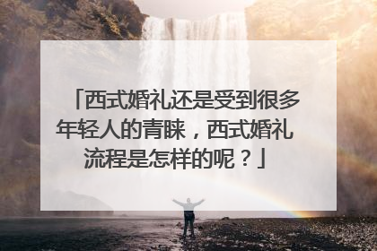 西式婚礼还是受到很多年轻人的青睐，西式婚礼流程是怎样的呢？