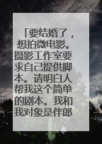 要结婚了,想拍微电影。摄影工作室要求自己提供脚本。请明白人帮我这个简单的剧本。我和我对象是伴郎伴娘