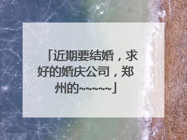 近期要结婚，求好的婚庆公司，郑州的~~~~~
