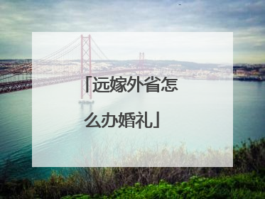 远嫁外省怎么办婚礼